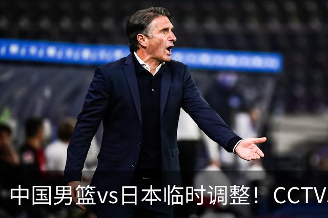 中国男篮vs日本临时调整！CCTV5不直播，暗藏三个信号，三分16中4是隐患
